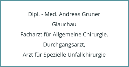 Dipl. - Med. Andreas Gruner Glauchau Facharzt fr Allgemeine Chirurgie, Durchgangsarzt, Arzt fr Spezielle Unfallchirurgie