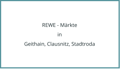 REWE - Mrkte in Geithain, Clausnitz, Stadtroda