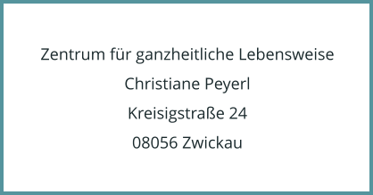 Zentrum fr ganzheitliche Lebensweise Christiane Peyerl Kreisigstrae 24 08056 Zwickau